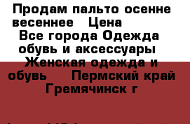 Продам пальто осенне весеннее › Цена ­ 3 000 - Все города Одежда, обувь и аксессуары » Женская одежда и обувь   . Пермский край,Гремячинск г.